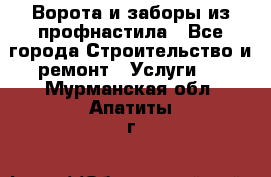  Ворота и заборы из профнастила - Все города Строительство и ремонт » Услуги   . Мурманская обл.,Апатиты г.